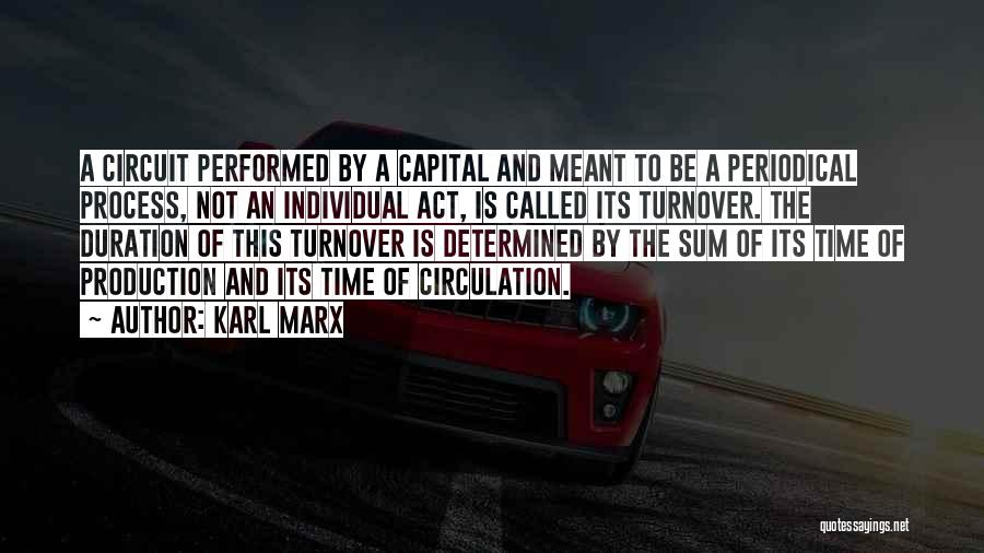 Karl Marx Quotes: A Circuit Performed By A Capital And Meant To Be A Periodical Process, Not An Individual Act, Is Called Its