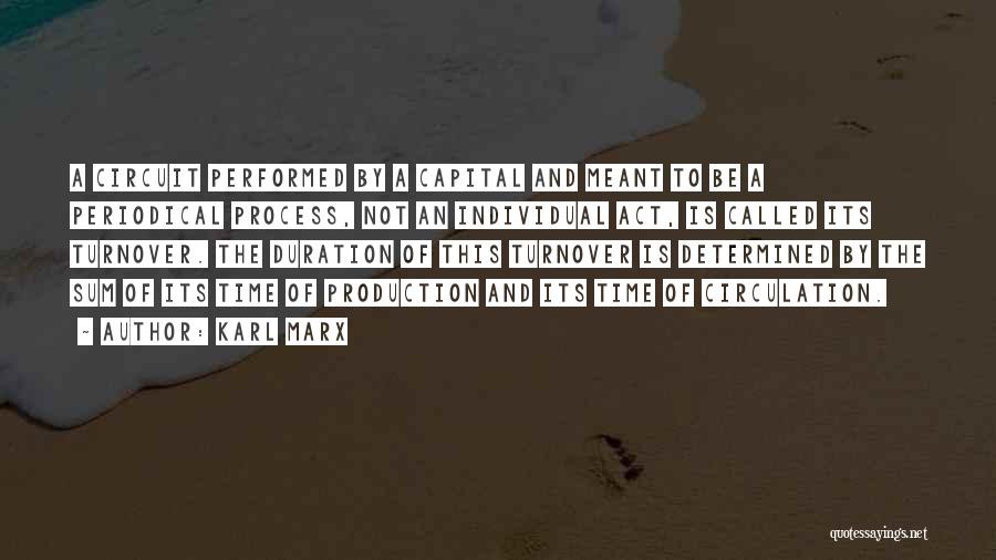 Karl Marx Quotes: A Circuit Performed By A Capital And Meant To Be A Periodical Process, Not An Individual Act, Is Called Its