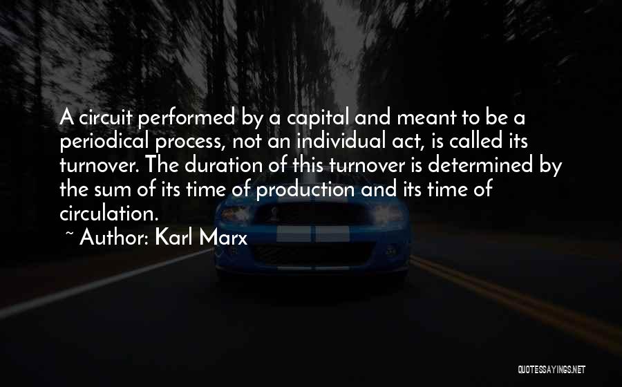 Karl Marx Quotes: A Circuit Performed By A Capital And Meant To Be A Periodical Process, Not An Individual Act, Is Called Its