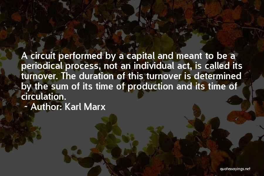 Karl Marx Quotes: A Circuit Performed By A Capital And Meant To Be A Periodical Process, Not An Individual Act, Is Called Its