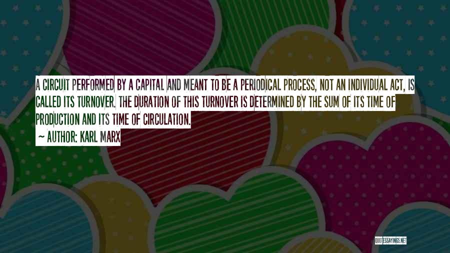 Karl Marx Quotes: A Circuit Performed By A Capital And Meant To Be A Periodical Process, Not An Individual Act, Is Called Its