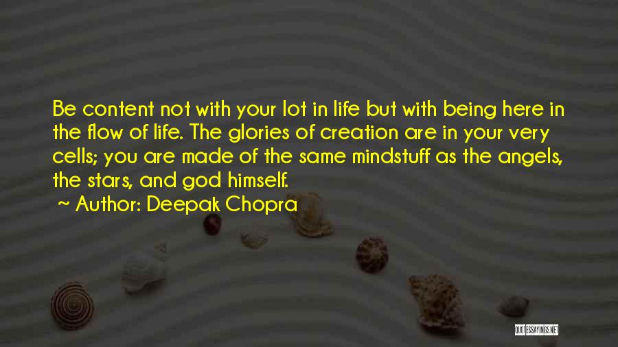 Deepak Chopra Quotes: Be Content Not With Your Lot In Life But With Being Here In The Flow Of Life. The Glories Of