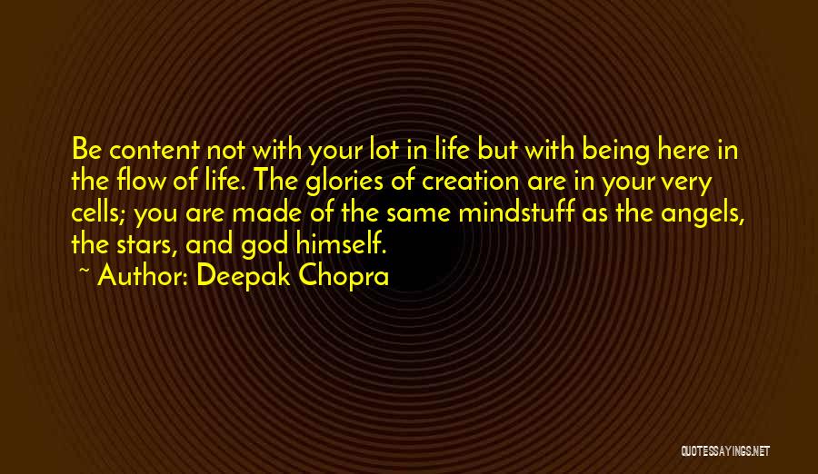 Deepak Chopra Quotes: Be Content Not With Your Lot In Life But With Being Here In The Flow Of Life. The Glories Of