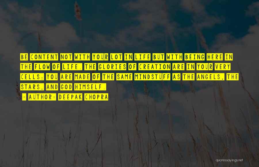 Deepak Chopra Quotes: Be Content Not With Your Lot In Life But With Being Here In The Flow Of Life. The Glories Of