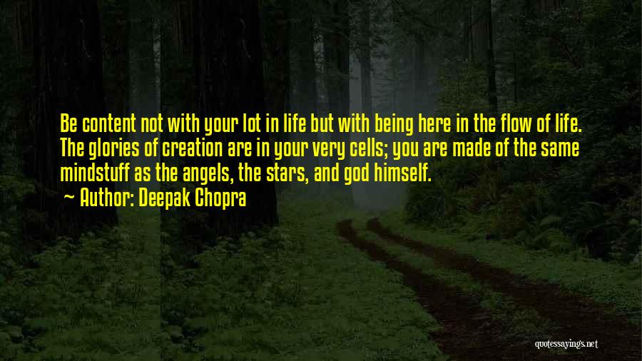 Deepak Chopra Quotes: Be Content Not With Your Lot In Life But With Being Here In The Flow Of Life. The Glories Of