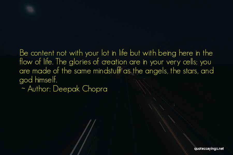 Deepak Chopra Quotes: Be Content Not With Your Lot In Life But With Being Here In The Flow Of Life. The Glories Of