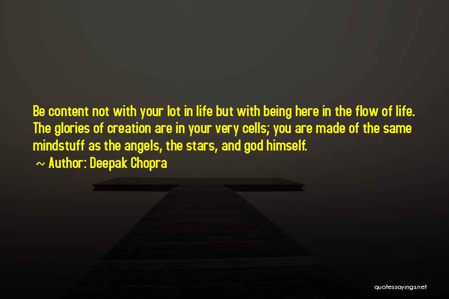 Deepak Chopra Quotes: Be Content Not With Your Lot In Life But With Being Here In The Flow Of Life. The Glories Of