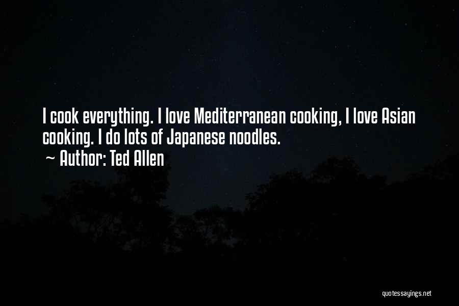 Ted Allen Quotes: I Cook Everything. I Love Mediterranean Cooking, I Love Asian Cooking. I Do Lots Of Japanese Noodles.