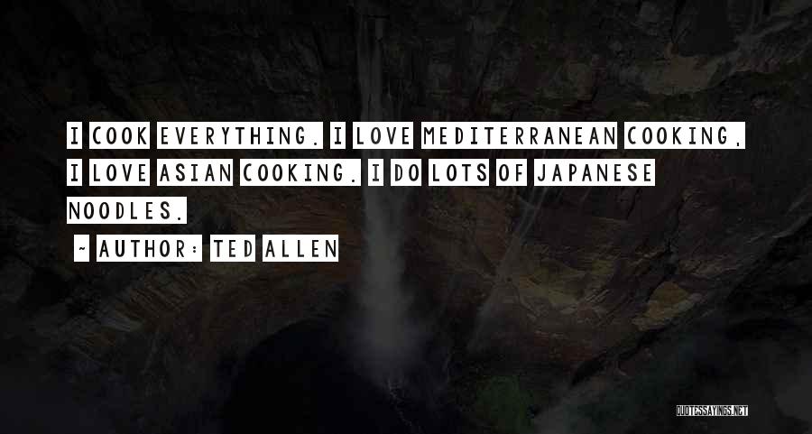 Ted Allen Quotes: I Cook Everything. I Love Mediterranean Cooking, I Love Asian Cooking. I Do Lots Of Japanese Noodles.