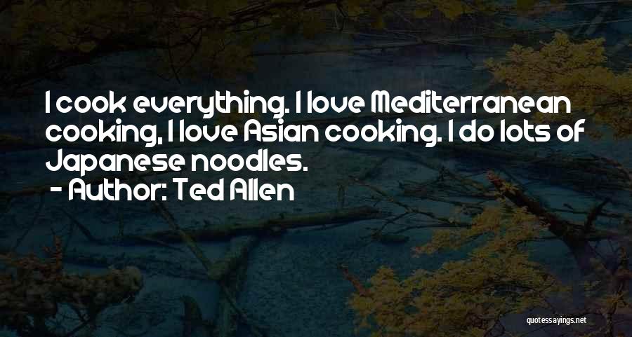 Ted Allen Quotes: I Cook Everything. I Love Mediterranean Cooking, I Love Asian Cooking. I Do Lots Of Japanese Noodles.