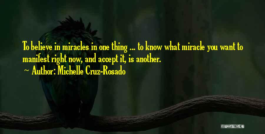Michelle Cruz-Rosado Quotes: To Believe In Miracles In One Thing ... To Know What Miracle You Want To Manifest Right Now, And Accept