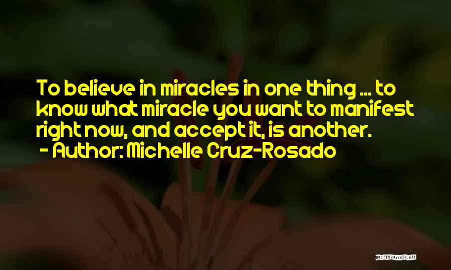 Michelle Cruz-Rosado Quotes: To Believe In Miracles In One Thing ... To Know What Miracle You Want To Manifest Right Now, And Accept