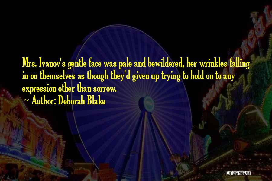 Deborah Blake Quotes: Mrs. Ivanov's Gentle Face Was Pale And Bewildered, Her Wrinkles Falling In On Themselves As Though They'd Given Up Trying