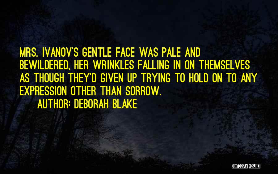 Deborah Blake Quotes: Mrs. Ivanov's Gentle Face Was Pale And Bewildered, Her Wrinkles Falling In On Themselves As Though They'd Given Up Trying