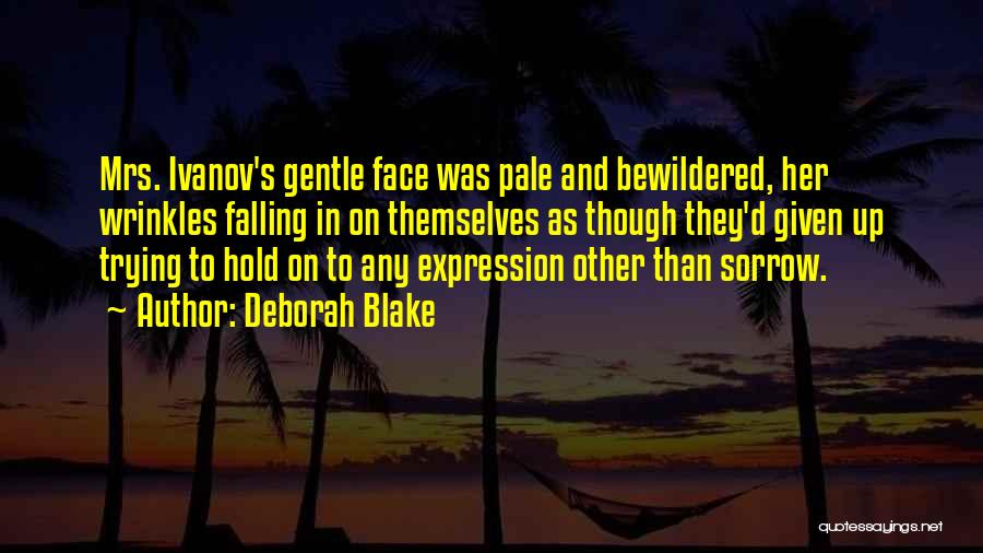 Deborah Blake Quotes: Mrs. Ivanov's Gentle Face Was Pale And Bewildered, Her Wrinkles Falling In On Themselves As Though They'd Given Up Trying