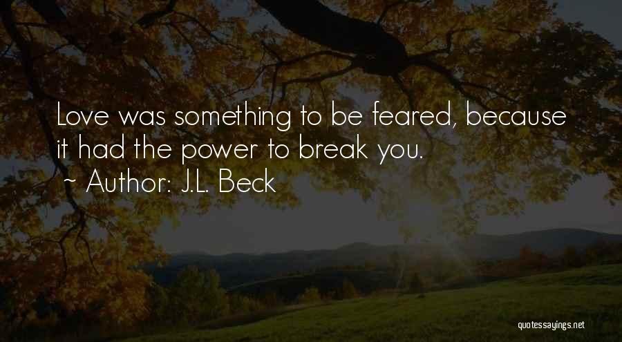 J.L. Beck Quotes: Love Was Something To Be Feared, Because It Had The Power To Break You.