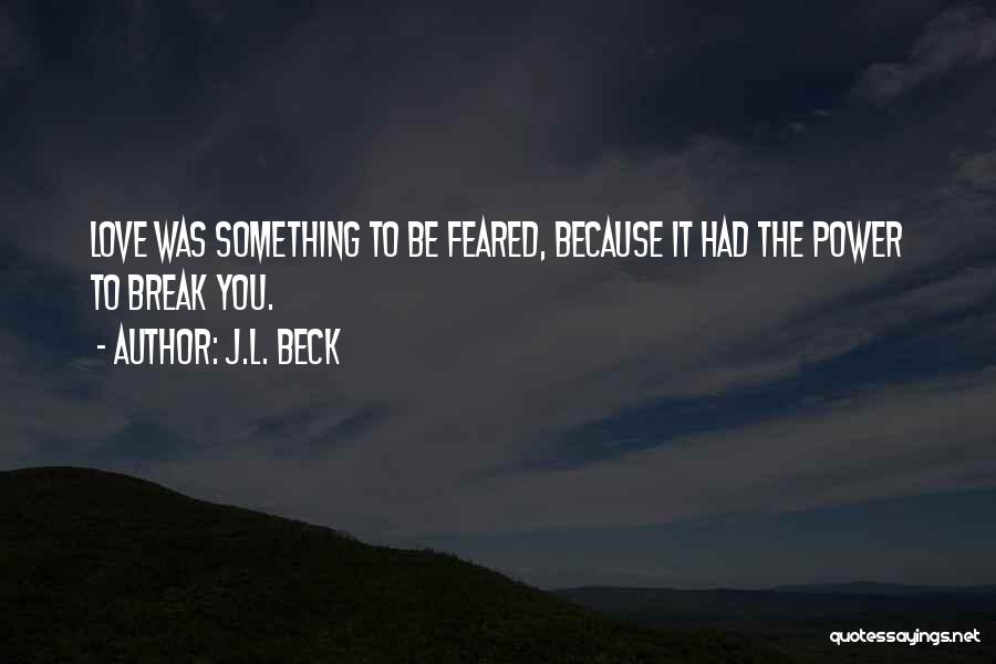 J.L. Beck Quotes: Love Was Something To Be Feared, Because It Had The Power To Break You.