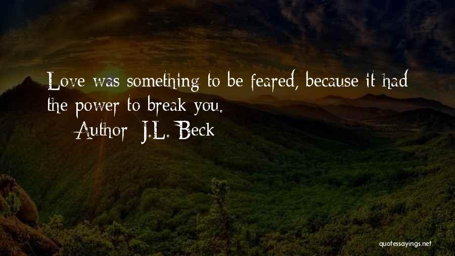 J.L. Beck Quotes: Love Was Something To Be Feared, Because It Had The Power To Break You.