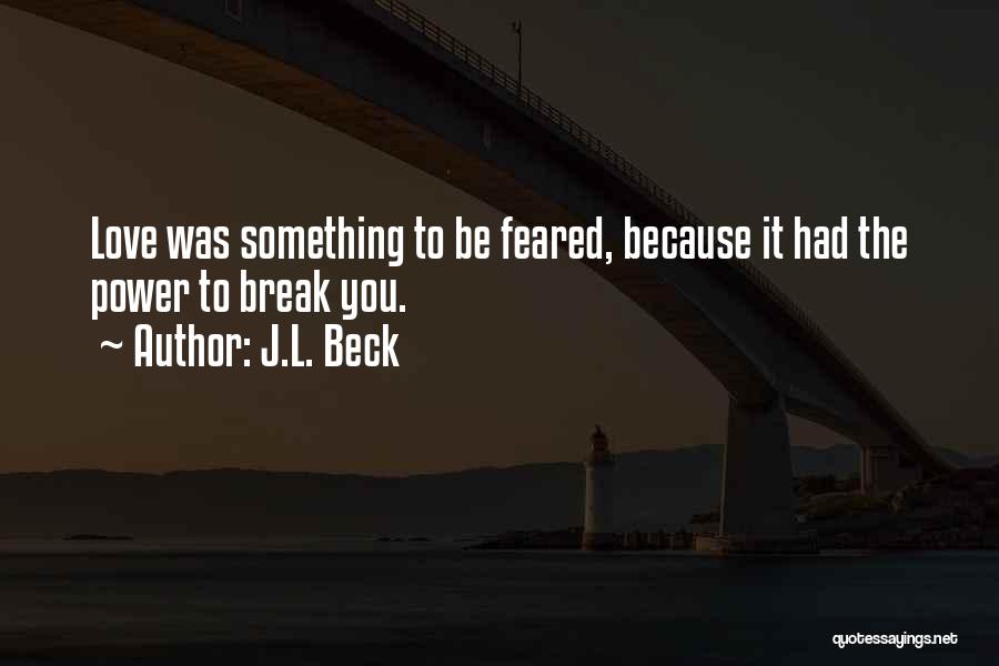 J.L. Beck Quotes: Love Was Something To Be Feared, Because It Had The Power To Break You.