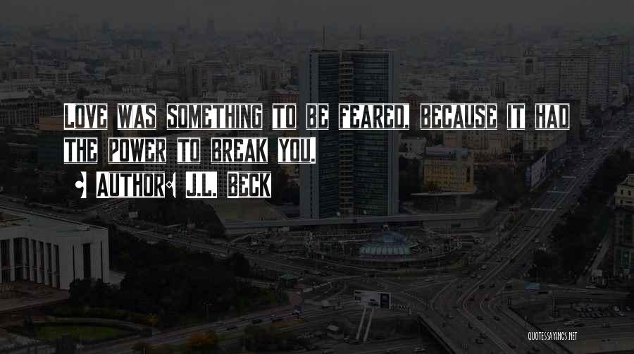 J.L. Beck Quotes: Love Was Something To Be Feared, Because It Had The Power To Break You.