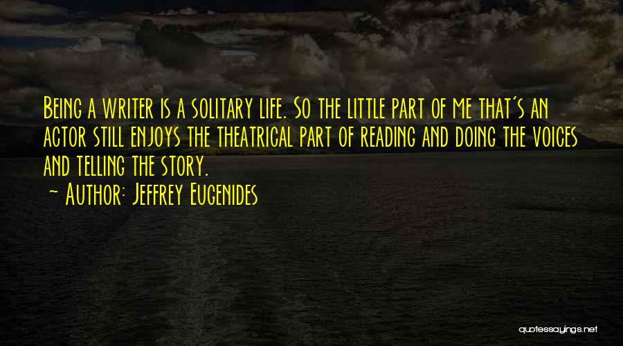 Jeffrey Eugenides Quotes: Being A Writer Is A Solitary Life. So The Little Part Of Me That's An Actor Still Enjoys The Theatrical