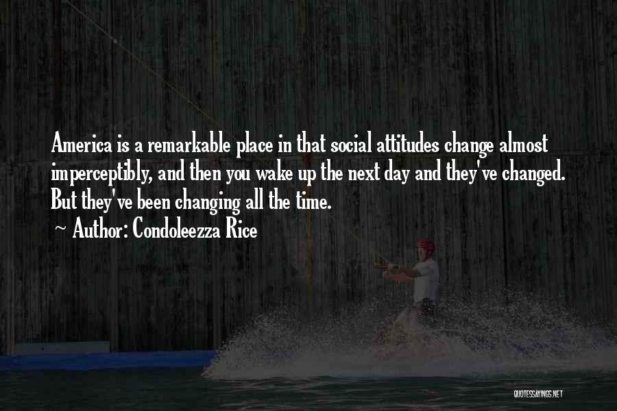 Condoleezza Rice Quotes: America Is A Remarkable Place In That Social Attitudes Change Almost Imperceptibly, And Then You Wake Up The Next Day