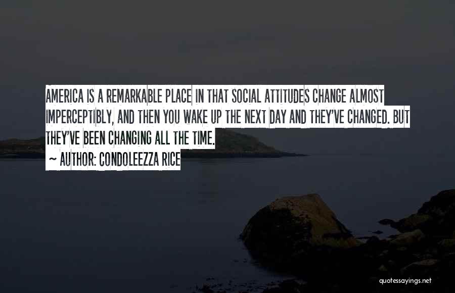 Condoleezza Rice Quotes: America Is A Remarkable Place In That Social Attitudes Change Almost Imperceptibly, And Then You Wake Up The Next Day
