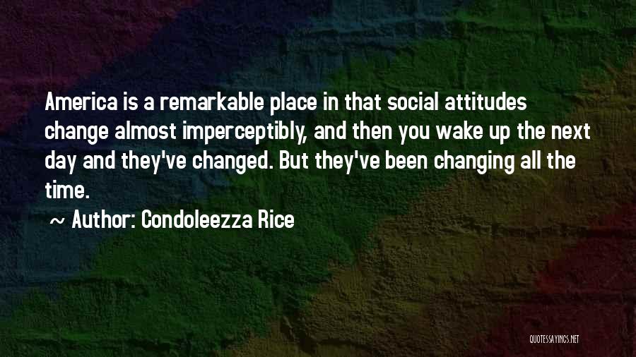 Condoleezza Rice Quotes: America Is A Remarkable Place In That Social Attitudes Change Almost Imperceptibly, And Then You Wake Up The Next Day