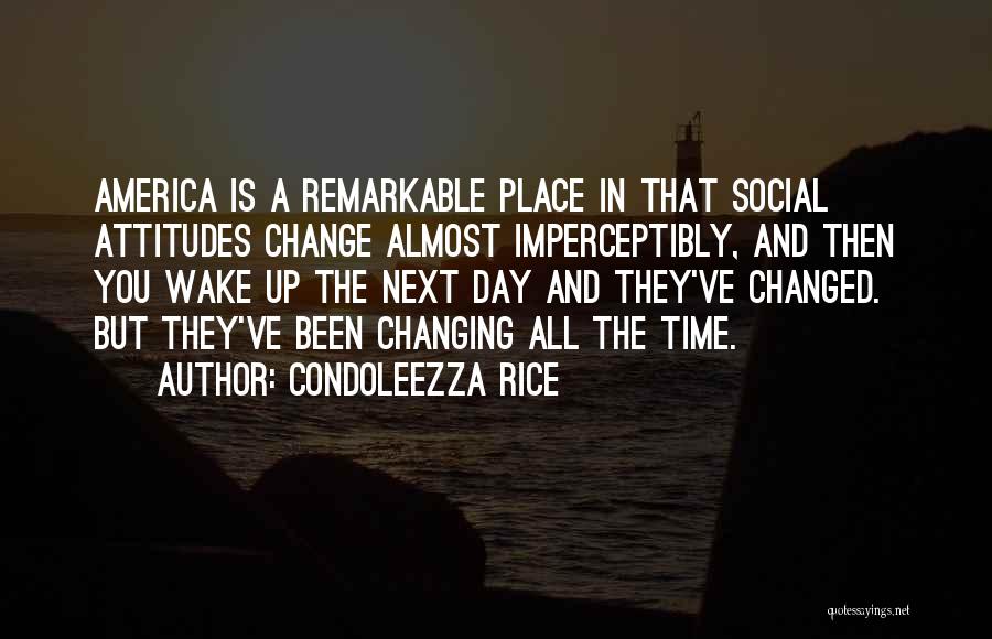 Condoleezza Rice Quotes: America Is A Remarkable Place In That Social Attitudes Change Almost Imperceptibly, And Then You Wake Up The Next Day