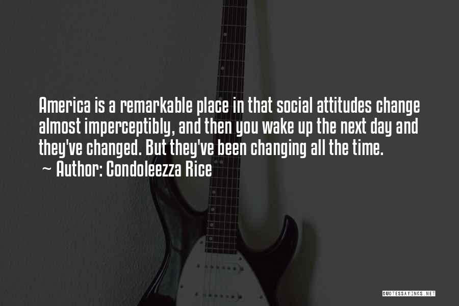 Condoleezza Rice Quotes: America Is A Remarkable Place In That Social Attitudes Change Almost Imperceptibly, And Then You Wake Up The Next Day