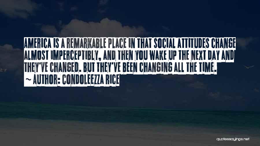 Condoleezza Rice Quotes: America Is A Remarkable Place In That Social Attitudes Change Almost Imperceptibly, And Then You Wake Up The Next Day