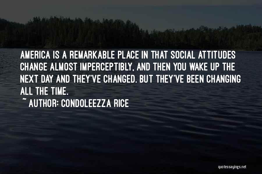 Condoleezza Rice Quotes: America Is A Remarkable Place In That Social Attitudes Change Almost Imperceptibly, And Then You Wake Up The Next Day