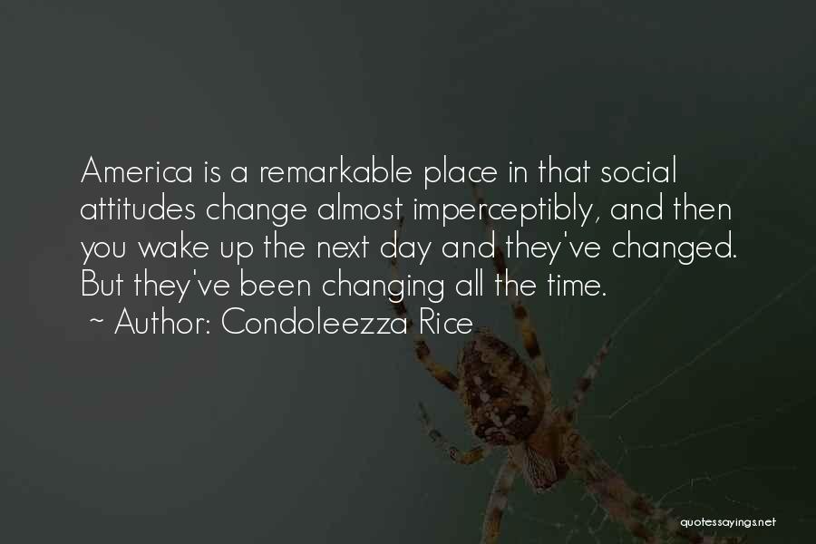 Condoleezza Rice Quotes: America Is A Remarkable Place In That Social Attitudes Change Almost Imperceptibly, And Then You Wake Up The Next Day