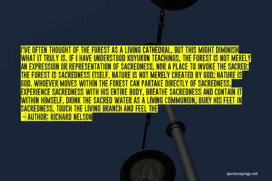 Richard Nelson Quotes: I've Often Thought Of The Forest As A Living Cathedral, But This Might Diminish What It Truly Is. If I