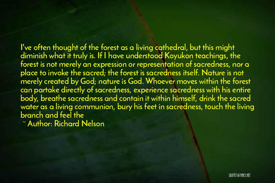Richard Nelson Quotes: I've Often Thought Of The Forest As A Living Cathedral, But This Might Diminish What It Truly Is. If I