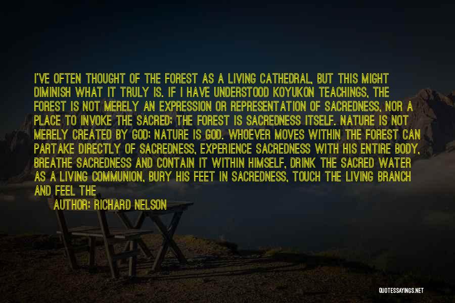 Richard Nelson Quotes: I've Often Thought Of The Forest As A Living Cathedral, But This Might Diminish What It Truly Is. If I