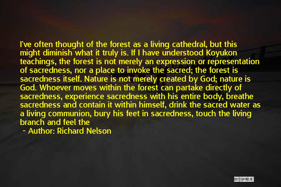 Richard Nelson Quotes: I've Often Thought Of The Forest As A Living Cathedral, But This Might Diminish What It Truly Is. If I