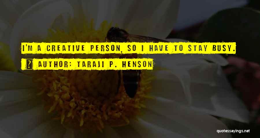 Taraji P. Henson Quotes: I'm A Creative Person, So I Have To Stay Busy.