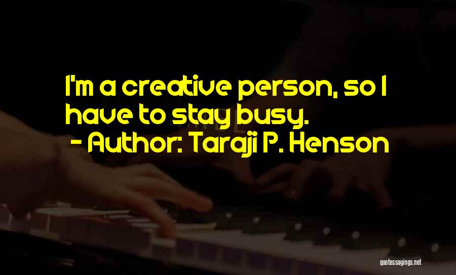 Taraji P. Henson Quotes: I'm A Creative Person, So I Have To Stay Busy.