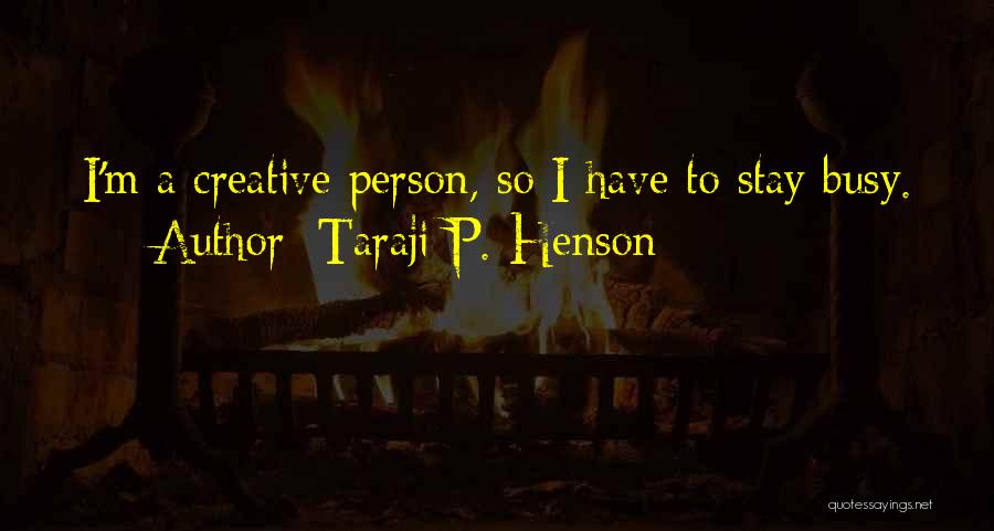 Taraji P. Henson Quotes: I'm A Creative Person, So I Have To Stay Busy.