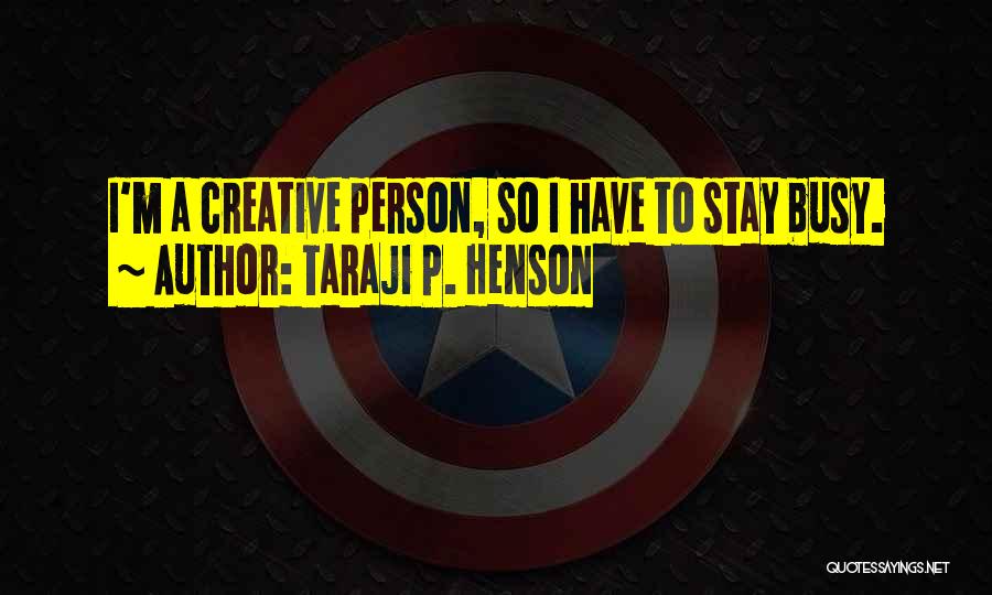 Taraji P. Henson Quotes: I'm A Creative Person, So I Have To Stay Busy.