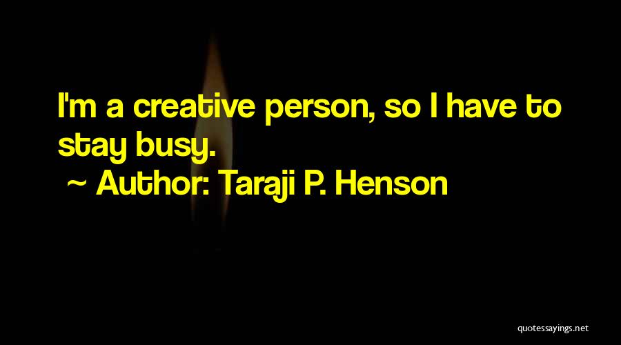 Taraji P. Henson Quotes: I'm A Creative Person, So I Have To Stay Busy.