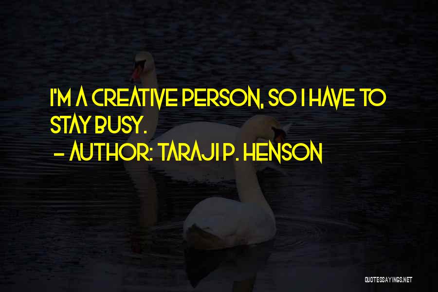 Taraji P. Henson Quotes: I'm A Creative Person, So I Have To Stay Busy.