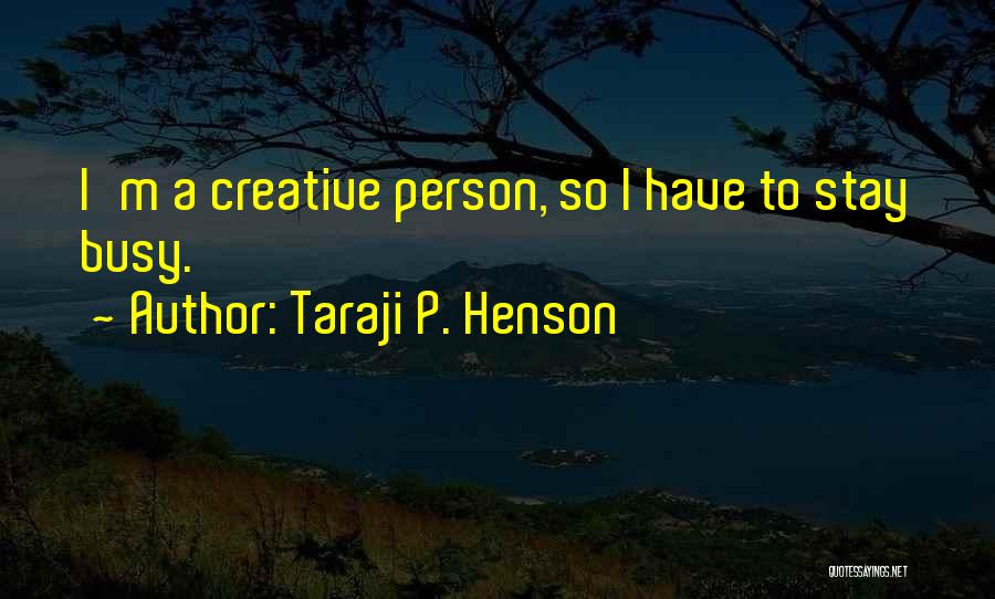 Taraji P. Henson Quotes: I'm A Creative Person, So I Have To Stay Busy.