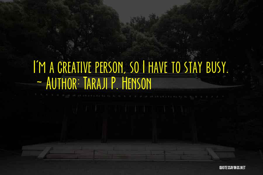 Taraji P. Henson Quotes: I'm A Creative Person, So I Have To Stay Busy.