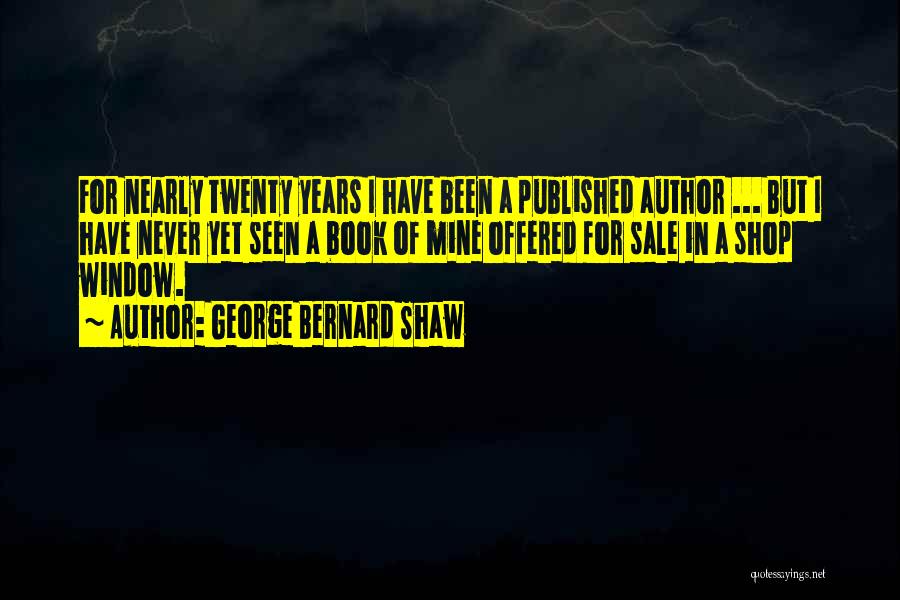 George Bernard Shaw Quotes: For Nearly Twenty Years I Have Been A Published Author ... But I Have Never Yet Seen A Book Of