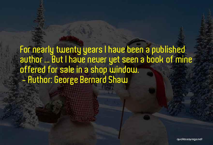 George Bernard Shaw Quotes: For Nearly Twenty Years I Have Been A Published Author ... But I Have Never Yet Seen A Book Of