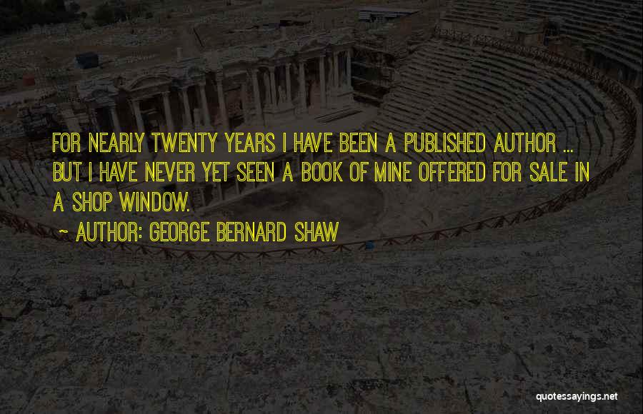George Bernard Shaw Quotes: For Nearly Twenty Years I Have Been A Published Author ... But I Have Never Yet Seen A Book Of