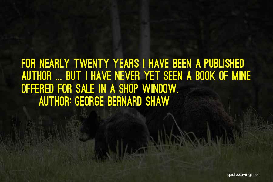 George Bernard Shaw Quotes: For Nearly Twenty Years I Have Been A Published Author ... But I Have Never Yet Seen A Book Of