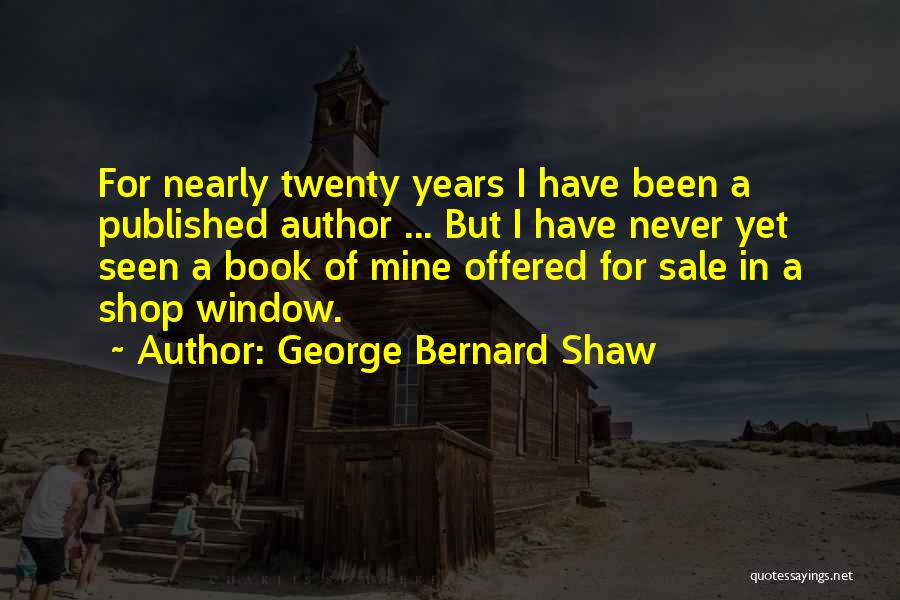 George Bernard Shaw Quotes: For Nearly Twenty Years I Have Been A Published Author ... But I Have Never Yet Seen A Book Of